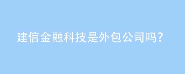 從外包誤解到機(jī)電技術(shù)開(kāi)發(fā) 建信金融科技的定位澄清